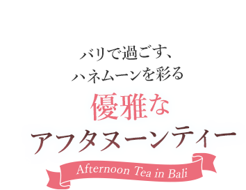 バリで過ごす、ハネムーンを彩る優雅なアフタヌーンティー Afternoon Tea in Bali
